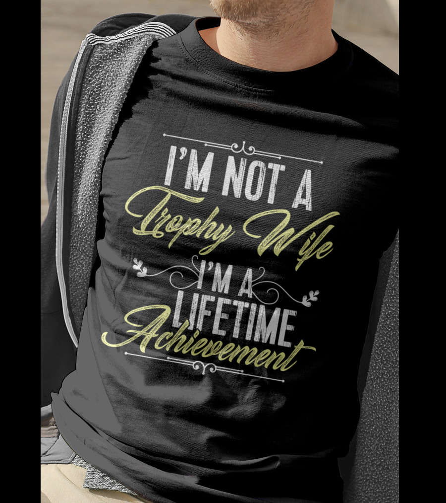 I'm Not A Trophy Wife I'm A Lifetime Achievement T-Shirt