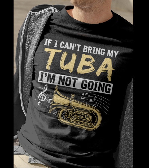 If I Can't Bring My Tuba I'm Not Going Musical Notes Tuba T-Shirt