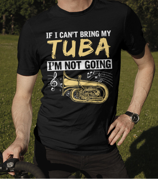 If I Can't Bring My Tuba I'm Not Going Musical Notes Tuba T-Shirt