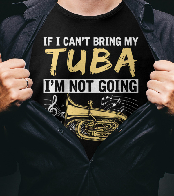 If I Can't Bring My Tuba I'm Not Going Musical Notes Tuba T-Shirt