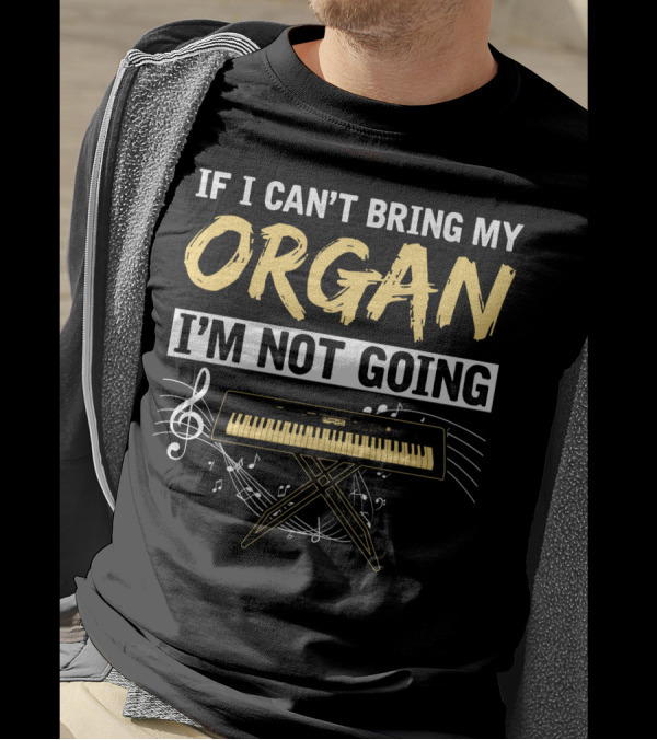 If I Can't Bring My Organ I'm Not Going Musical Keyboard Notes T-Shirt