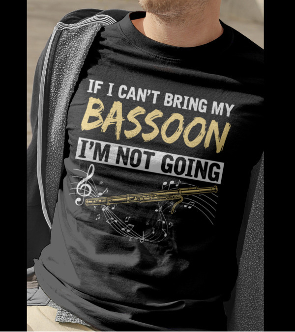 If I Can't Bring My Bassoon I'm Not Going Musical Notes Clef Woodwind Phrase T-Shirt