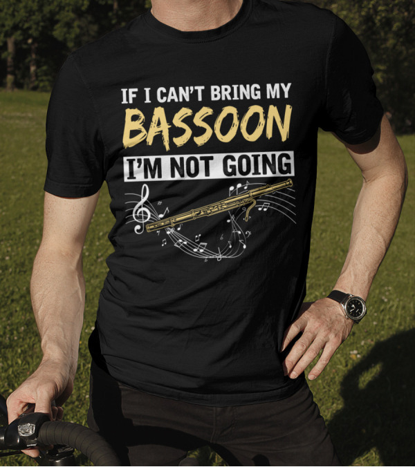 If I Can't Bring My Bassoon I'm Not Going Musical Notes Clef Woodwind Phrase T-Shirt
