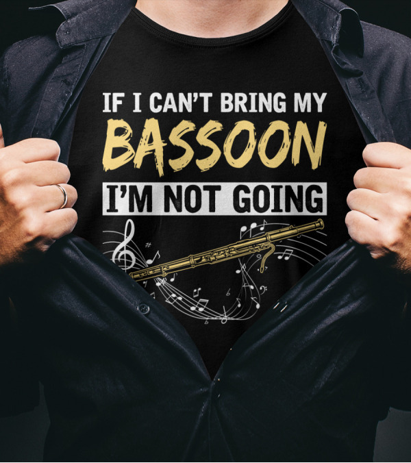 If I Can't Bring My Bassoon I'm Not Going Musical Notes Clef Woodwind Phrase T-Shirt