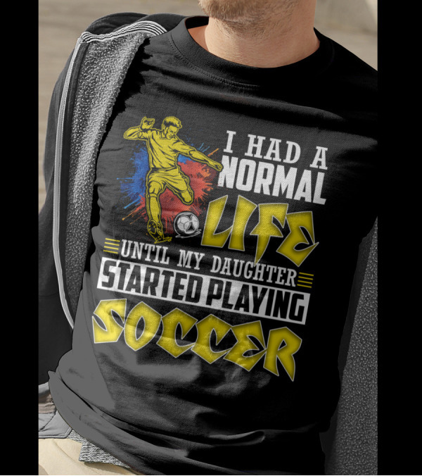 I Had A Normal Life Until My Daughter Started Playing Soccer T-Shirt