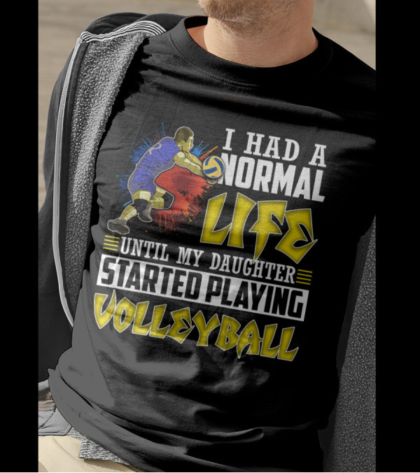 I Had A Normal Life Until My Daughter Started Playing Volleyball Athlete Action T-Shirt