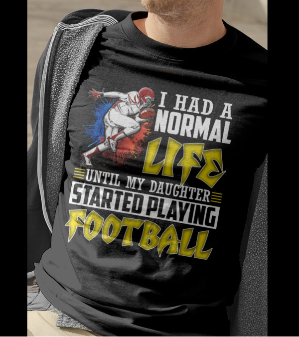 I Had A Normal Life Until My Daughter Started Playing Football With Football Player T-Shirt