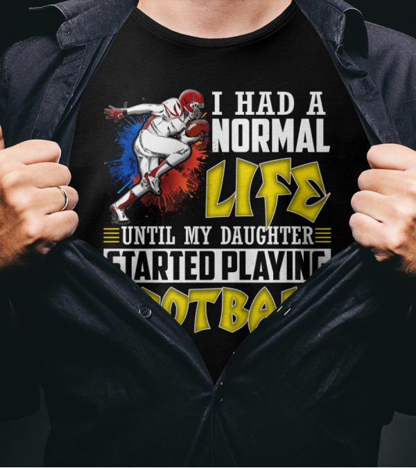 I Had A Normal Life Until My Daughter Started Playing Football With Football Player T-Shirt