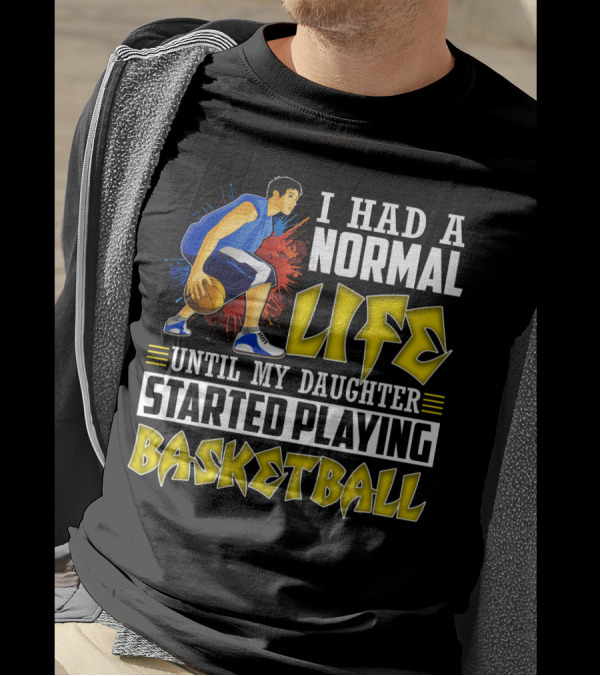 I Had A Normal Life Until My Daughter Started Playing Basketball T-Shirt