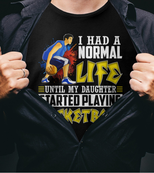 I Had A Normal Life Until My Daughter Started Playing Basketball T-Shirt