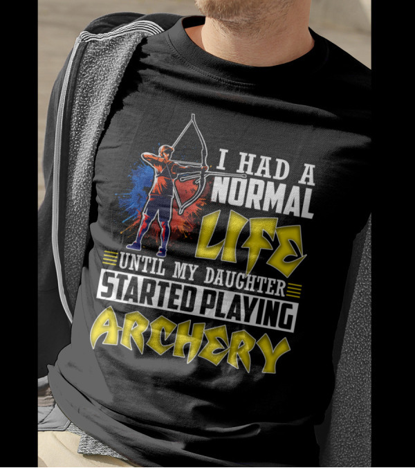 I Had A Normal Life Until My Daughter Started Playing Archery Life Changes With Daughter's Archery Journey T-Shirt