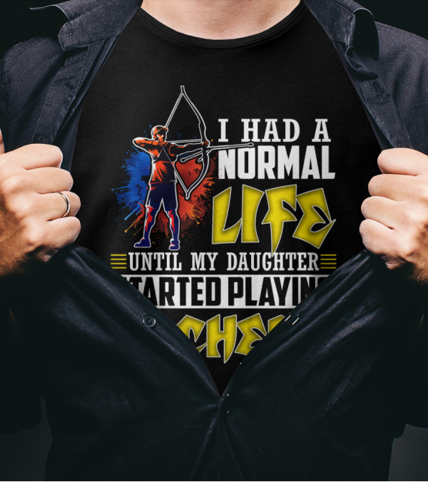 I Had A Normal Life Until My Daughter Started Playing Archery Life Changes With Daughter's Archery Journey T-Shirt