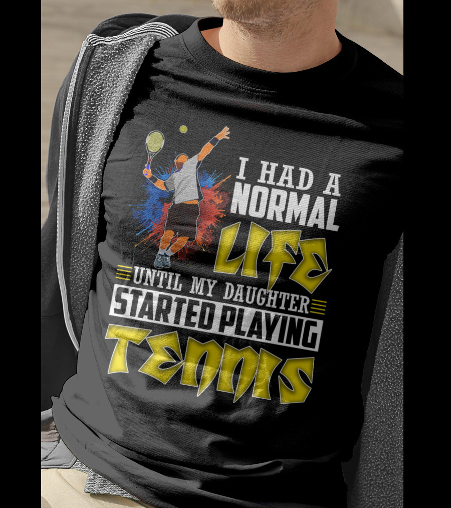 I Had A Normal Life Until My Daughter Started Playing Tennis T-Shirt