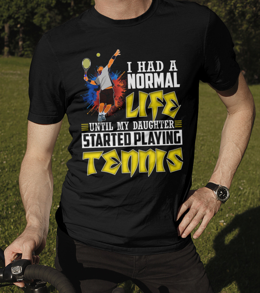 I Had A Normal Life Until My Daughter Started Playing Tennis T-Shirt