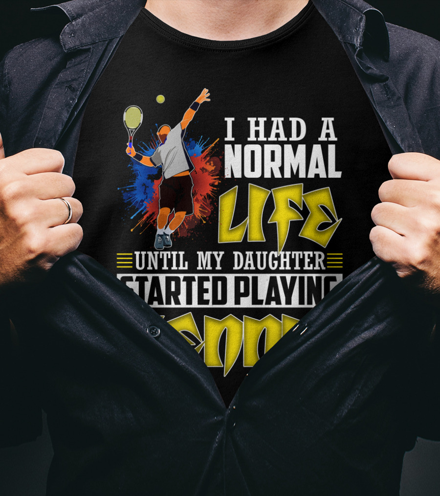 I Had A Normal Life Until My Daughter Started Playing Tennis T-Shirt