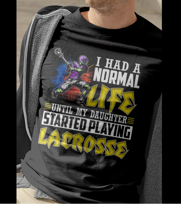 I Had A Normal Life Until My Daughter Started Playing Lacrosse With Colorful Lacrosse Player T-Shirt