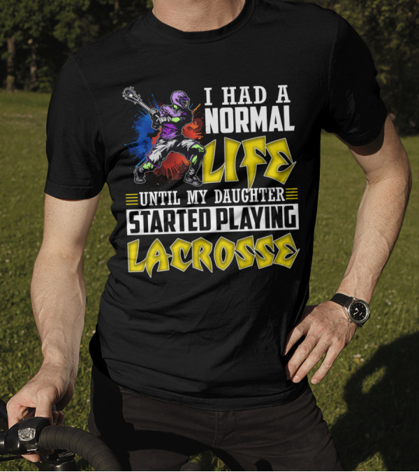 I Had A Normal Life Until My Daughter Started Playing Lacrosse With Colorful Lacrosse Player T-Shirt