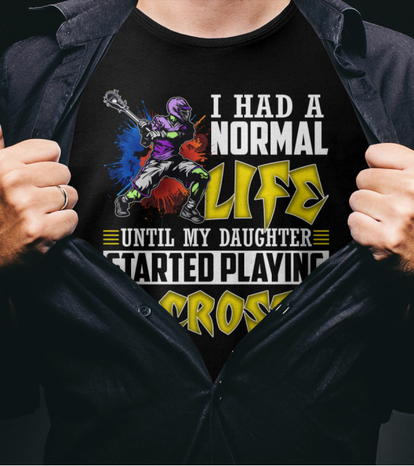 I Had A Normal Life Until My Daughter Started Playing Lacrosse With Colorful Lacrosse Player T-Shirt