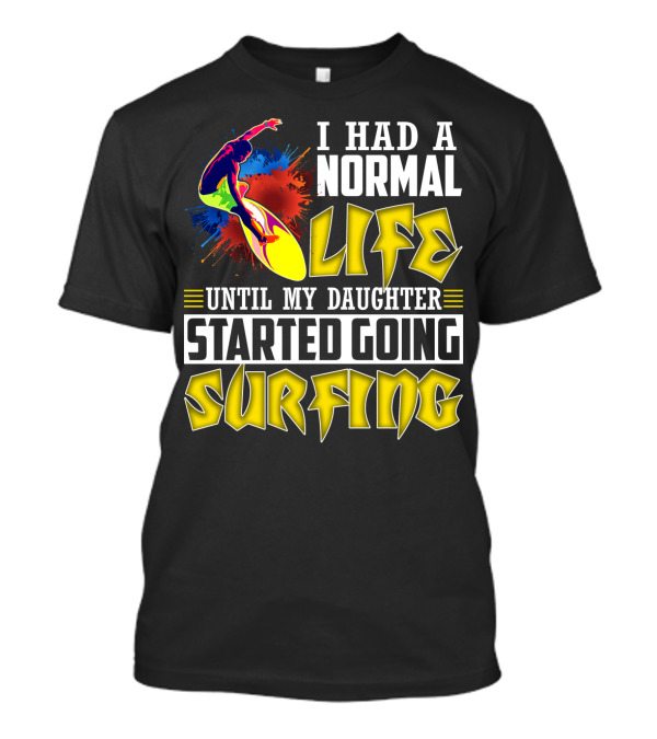 I Had A Normal Life Until My Daughter Started Going Surfing Vibrant Surfer And Splatter Background T-Shirt