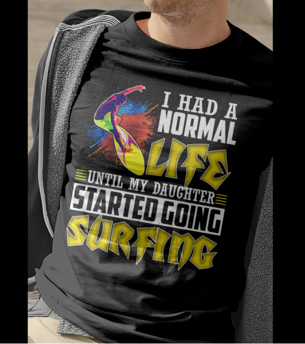 I Had A Normal Life Until My Daughter Started Going Surfing Vibrant Surfer And Splatter Background T-Shirt