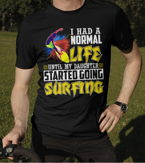 I Had A Normal Life Until My Daughter Started Going Surfing Vibrant Surfer And Splatter Background T-Shirt