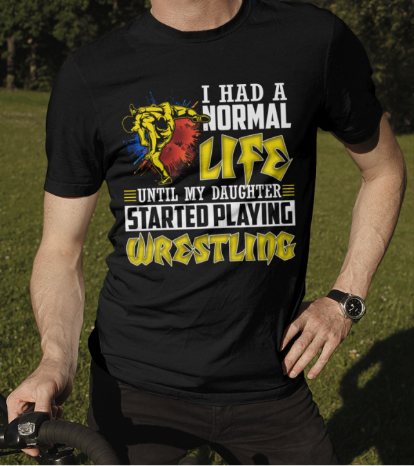 I Had A Normal Life Until My Daughter Started Playing Wrestling Vibrant Colorful Wrestler T-Shirt