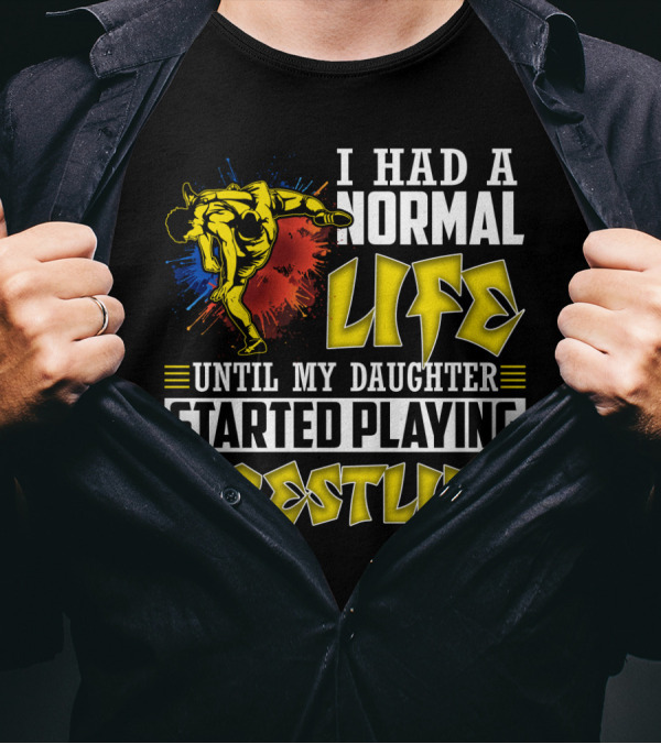 I Had A Normal Life Until My Daughter Started Playing Wrestling Vibrant Colorful Wrestler T-Shirt