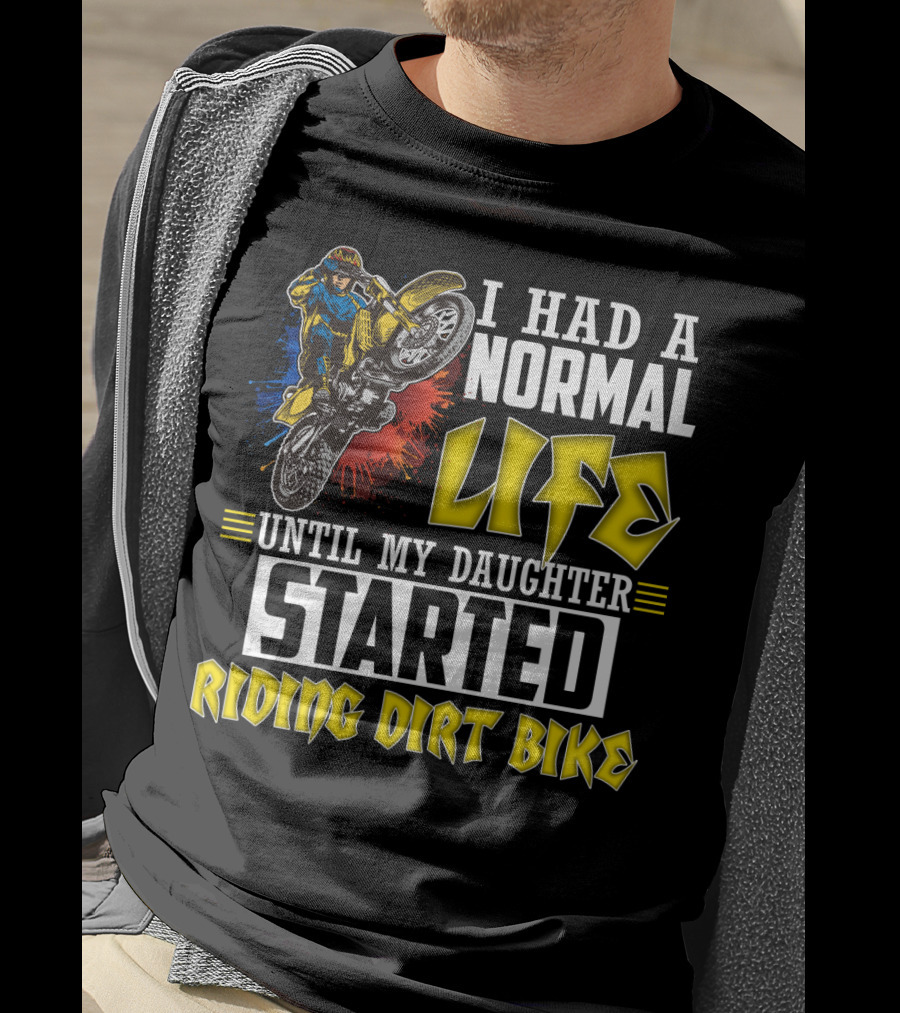 I Had A Normal Life Until My Daughter Started Riding Dirt Bike T-Shirt