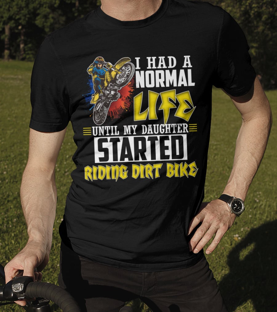 I Had A Normal Life Until My Daughter Started Riding Dirt Bike T-Shirt