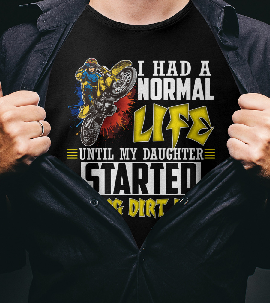 I Had A Normal Life Until My Daughter Started Riding Dirt Bike T-Shirt