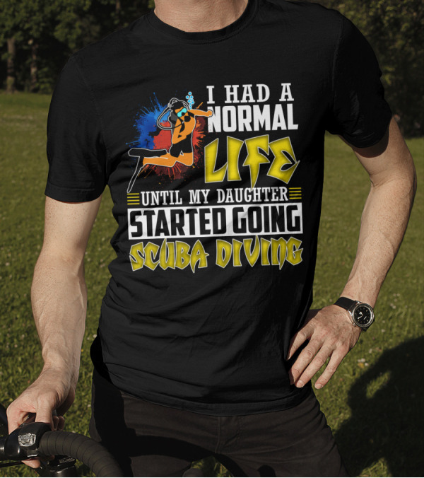I Had A Normal Life Until My Daughter Started Going Scuba Diving Scuba Diver Colorful T-Shirt