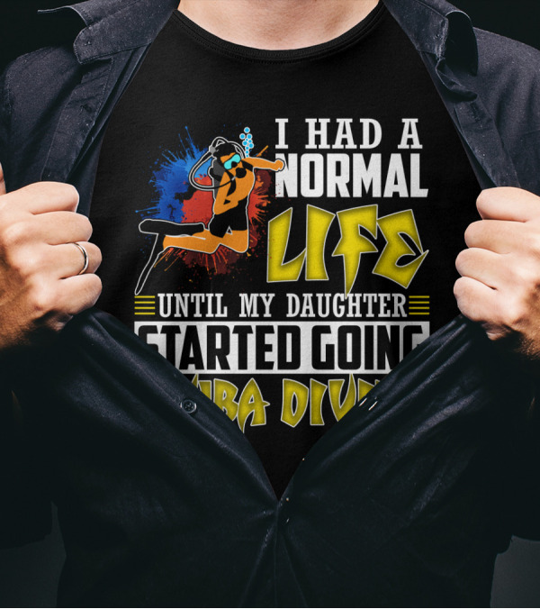 I Had A Normal Life Until My Daughter Started Going Scuba Diving Scuba Diver Colorful T-Shirt