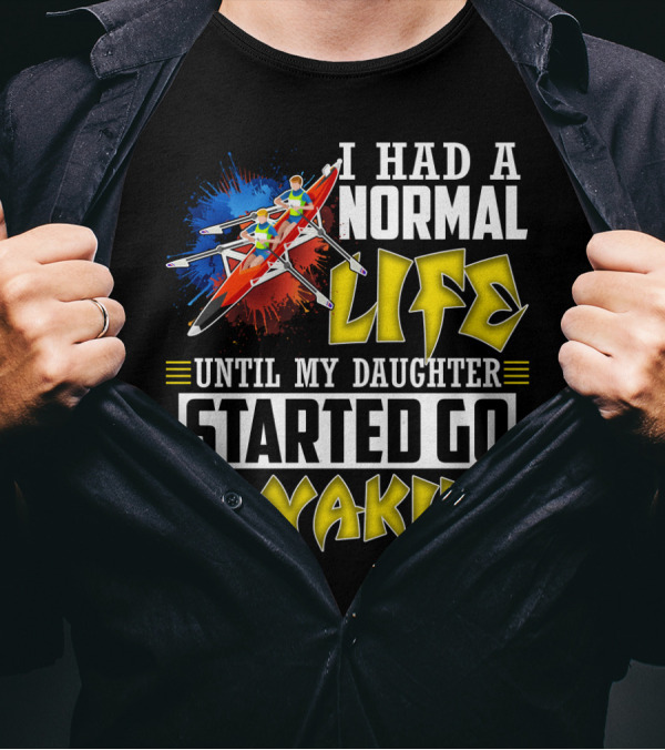 I Had A Normal Life Until My Daughter Started Go Kayaking Canoe Paddles Adventure T-Shirt