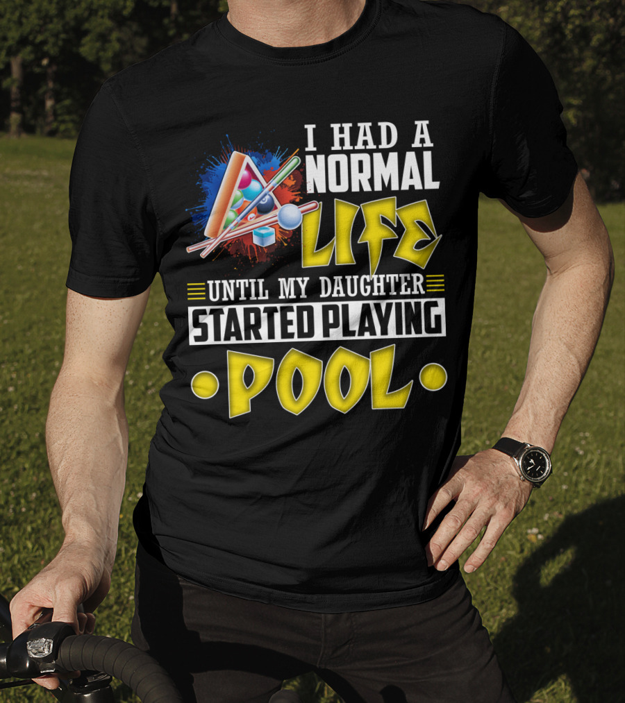 I Had A Normal Life Until My Daughter Started Playing Pool Life T-Shirt