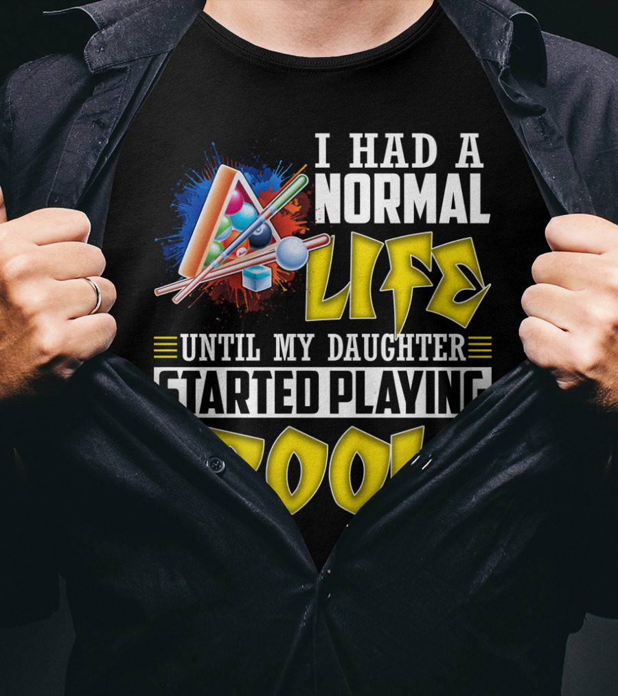 I Had A Normal Life Until My Daughter Started Playing Pool Life T-Shirt
