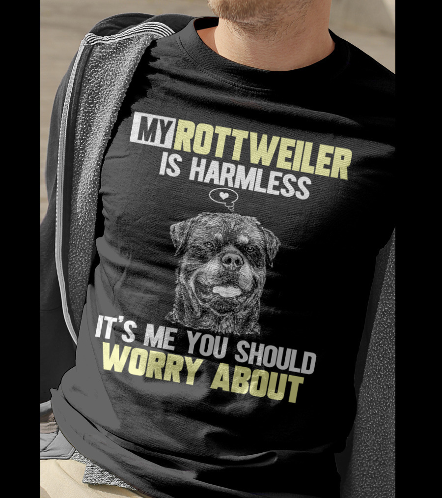 My Rottweiler Is Harmless It's ME You Should Worry About T-Shirt