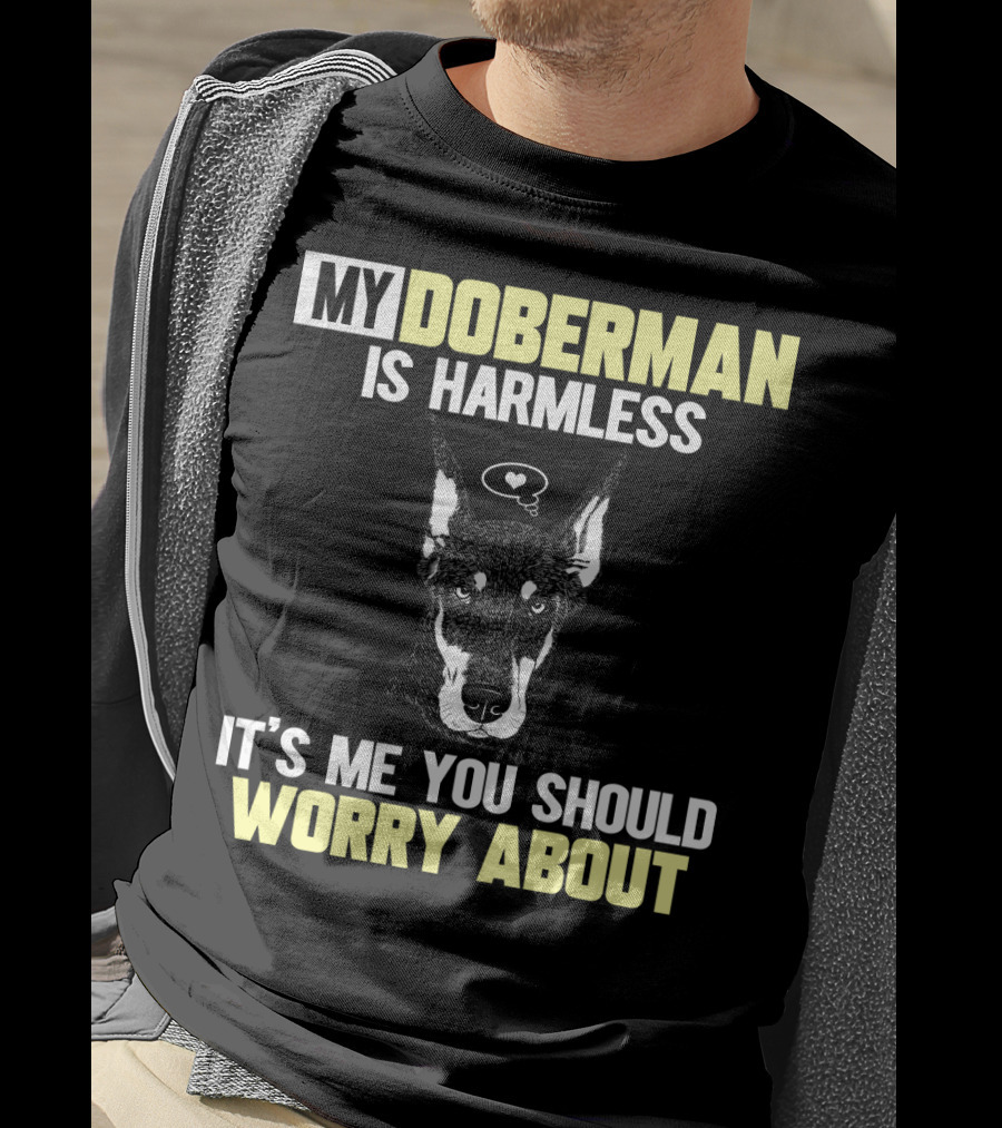 My Doberman Is Harmless It's ME You Should Worry About T-Shirt