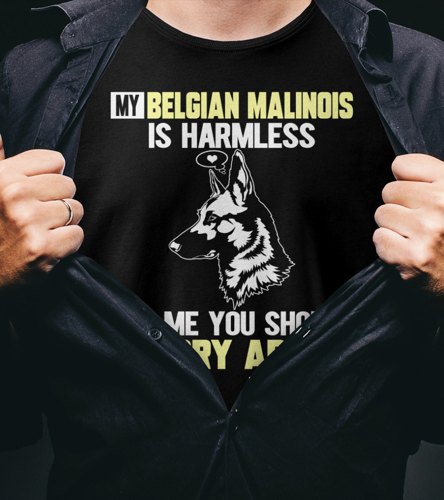 My Belgian Malinois Is Harmless It's Me You Should Worry About T-Shirt
