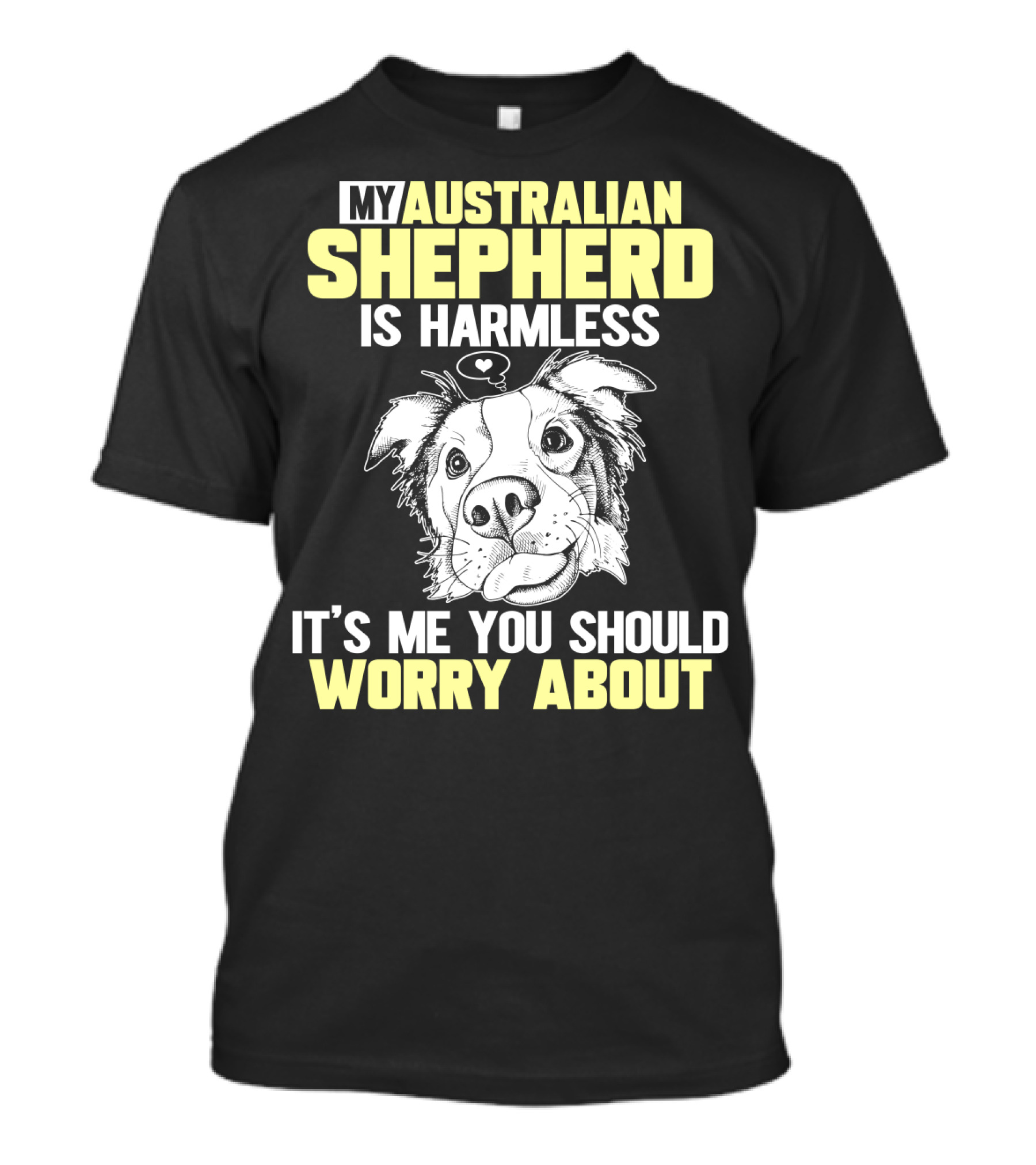 My Australian Shepherd Is Harmless It’s Me You Should Worry About T-Shirt