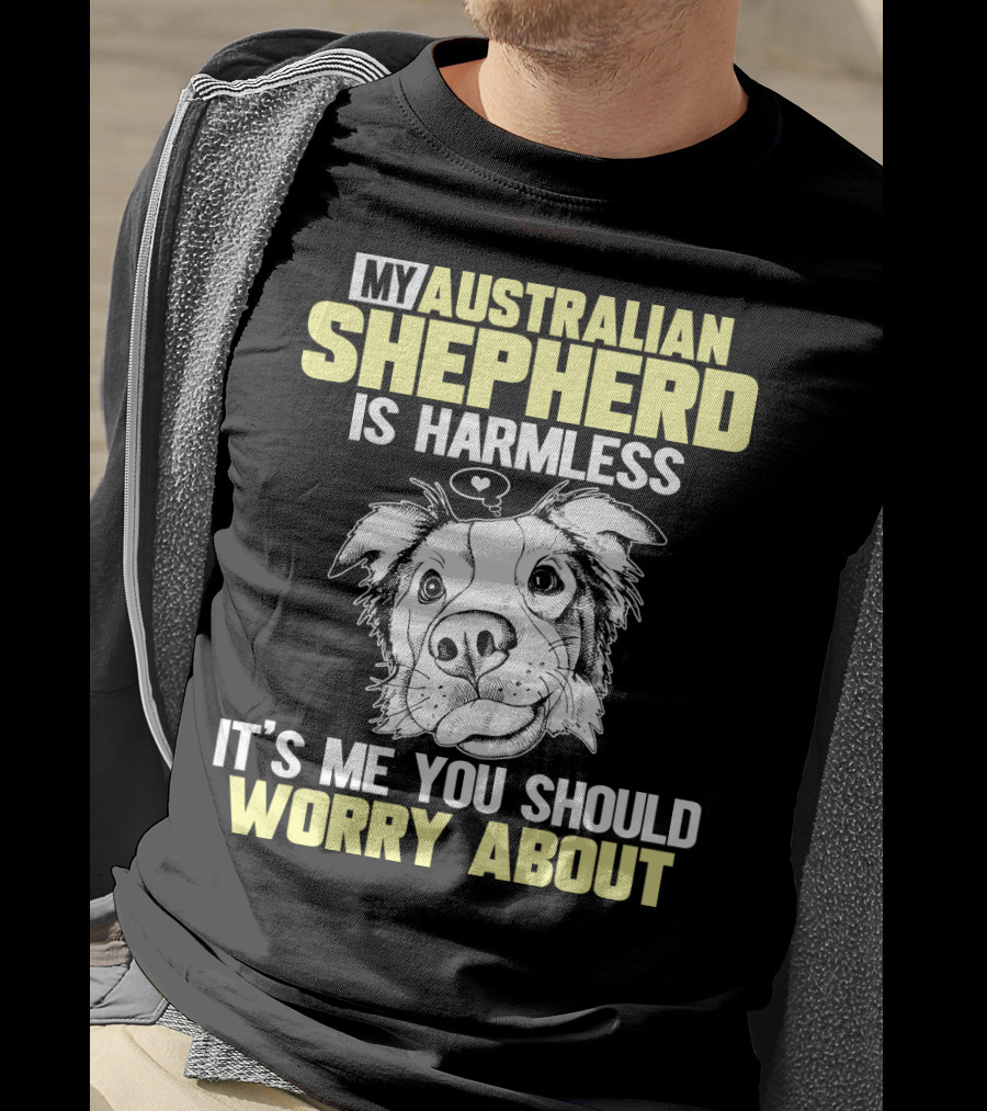 My Australian Shepherd Is Harmless It’s Me You Should Worry About T-Shirt
