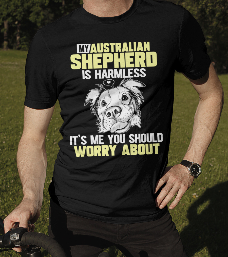 My Australian Shepherd Is Harmless It’s Me You Should Worry About T-Shirt