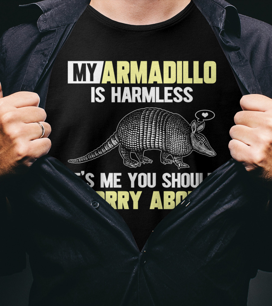 My Armadillo Is Harmless It’s Me You Should Worry About T-Shirt
