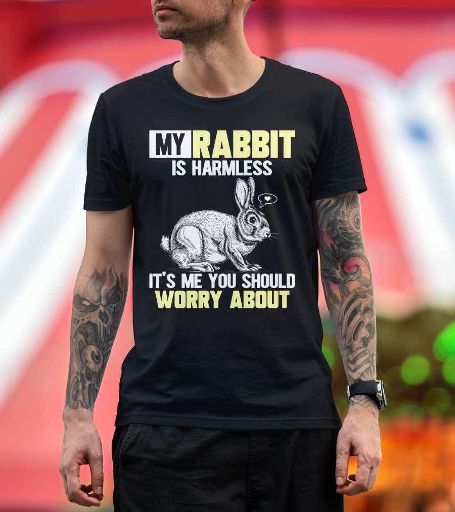 MY RABBIT IS HARMLESS IT'S ME YOU SHOULD WORRY ABOUT T-Shirt