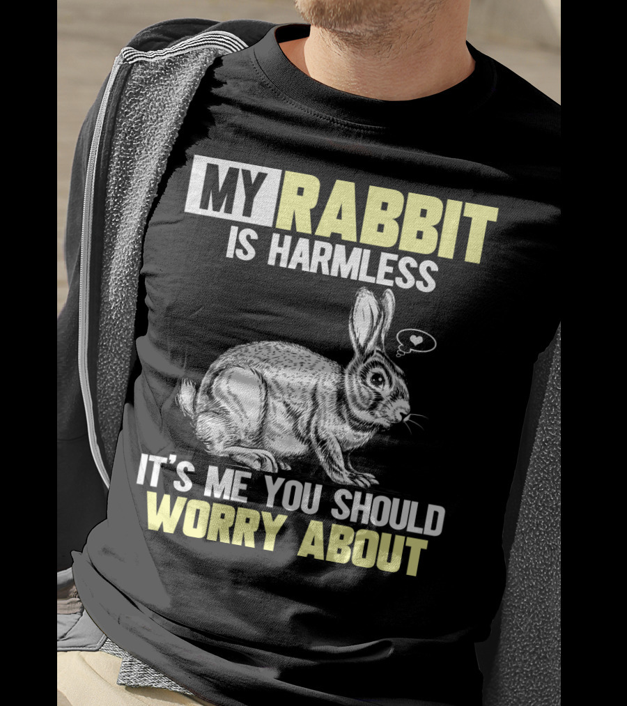 My Rabbit Is Harmless It's ME You Should Worry About T-Shirt