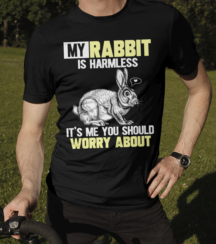 My Rabbit Is Harmless It's ME You Should Worry About T-Shirt