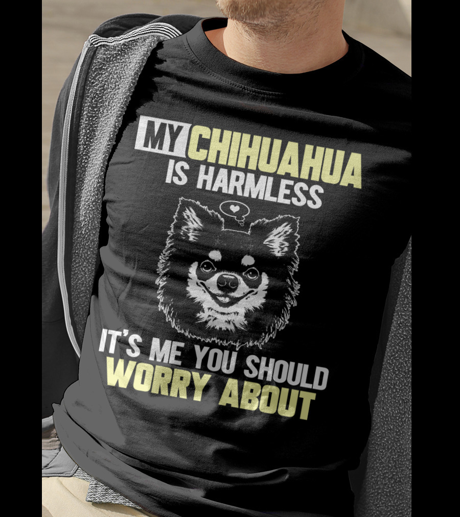 My Chihuahua Is Harmless It's ME You Should Worry About T-Shirt