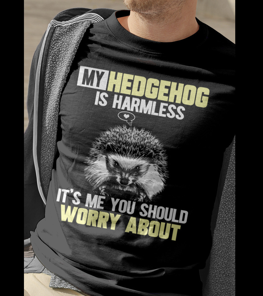 My Hedgehog Is Harmless It’s ME You Should Worry About T-Shirt