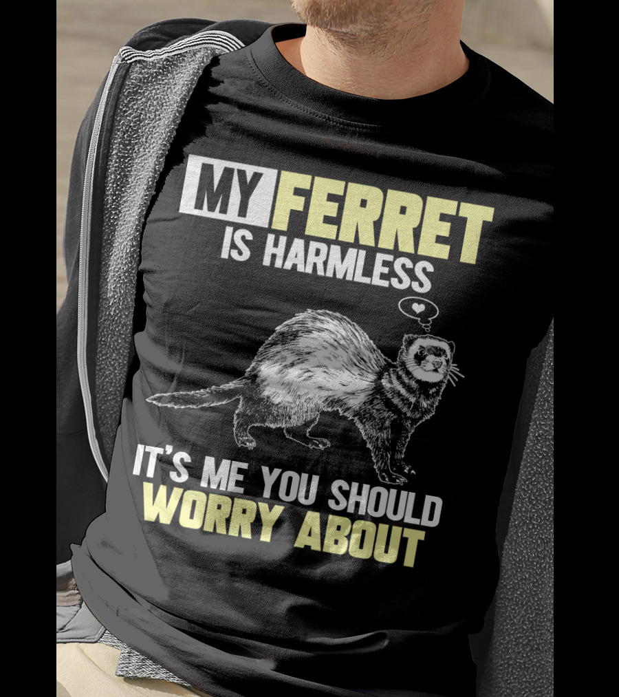 My Ferret Is Harmless It's ME You Should Worry About T-Shirt