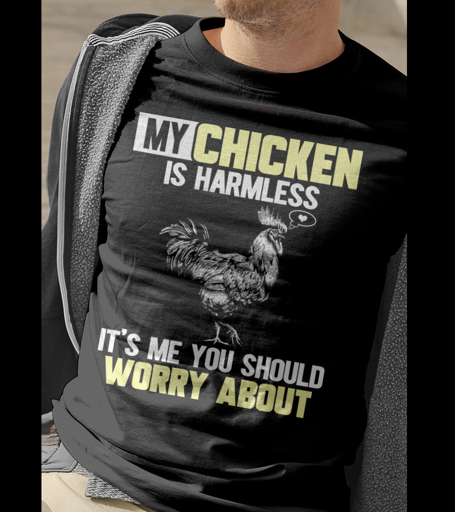 My Chicken Is Harmless It's Me You Should Worry About T-Shirt