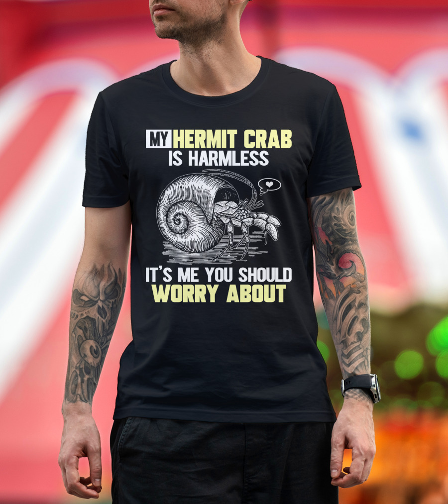 My Hermit Crab Is Harmless It's Me You Should Worry About T-Shirt
